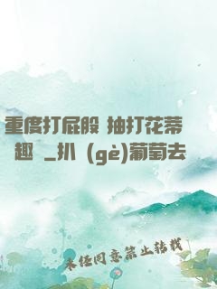 重度打屁股 抽打花蒂筆趣閣
